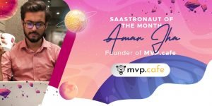 Saastronaut of the Month: Aman Jha – Founder of MVP.cafe