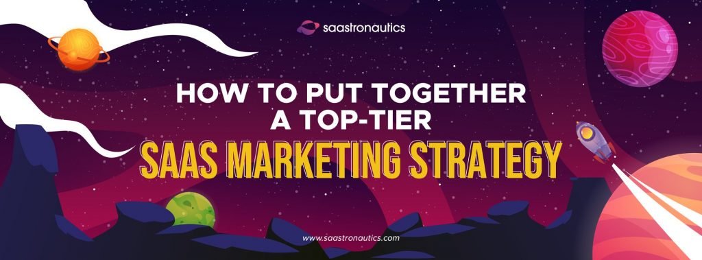 How To Put Together A Top-Tier SaaS Marketing Strategy